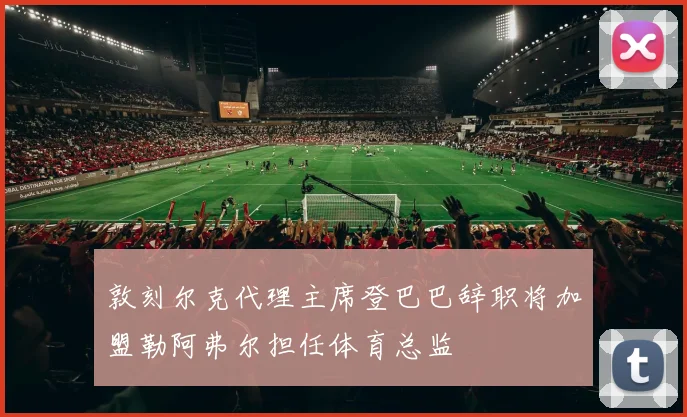 敦刻尔克代理主席登巴巴辞职将加盟勒阿弗尔担任体育总监
