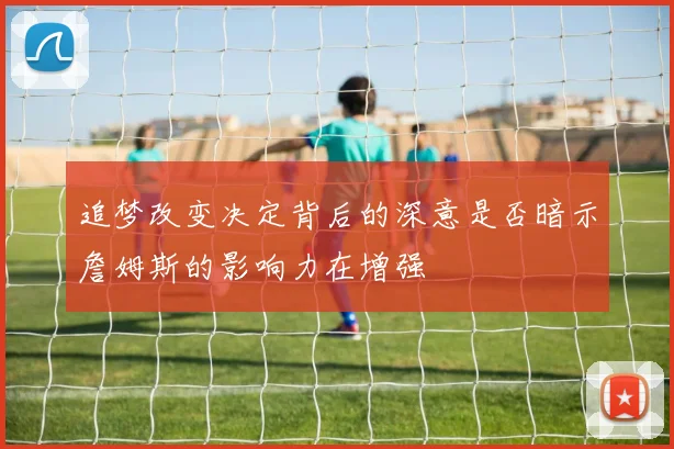追梦改变决定背后的深意是否暗示詹姆斯的影响力在增强