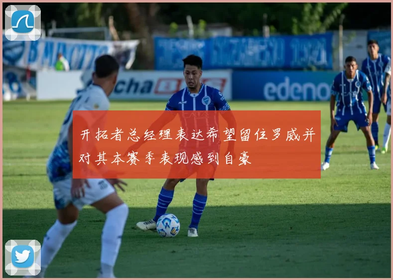 开拓者总经理表达希望留住罗威并对其本赛季表现感到自豪