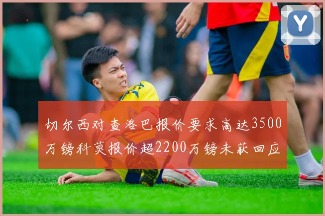 切尔西对查洛巴报价要求高达3500万镑科莫报价超2200万镑未获回应