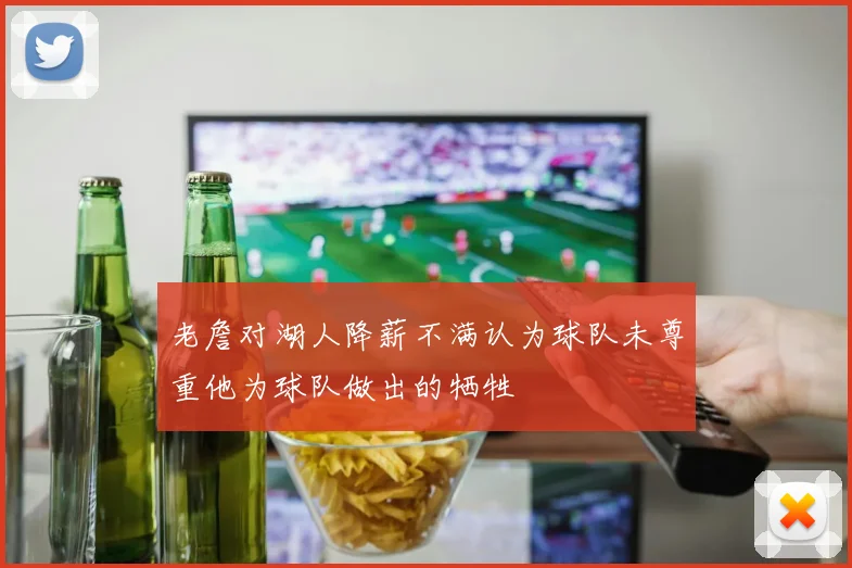 老詹对湖人降薪不满认为球队未尊重他为球队做出的牺牲